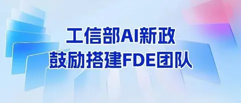 工信部AI新政 | 鼓励搭建FDE团队，前线部署工程师进入政策视野
